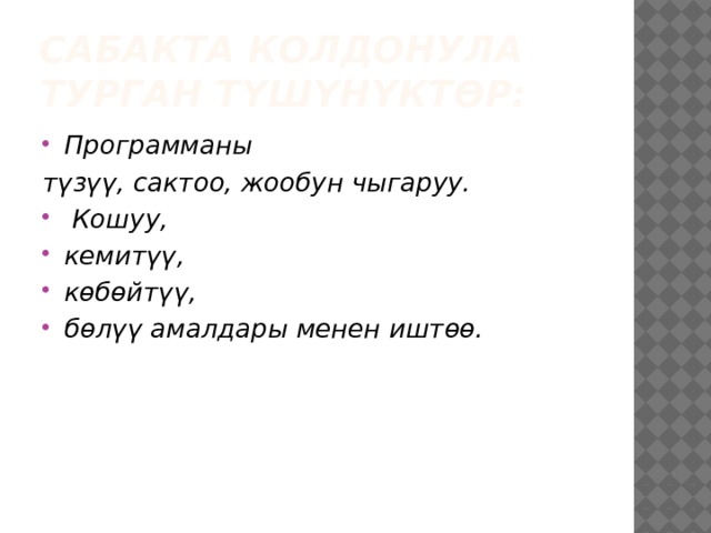 Сабакта колдонула турган түшүнүктөр: Программаны түзүү, сактоо, жообун чыгаруу.  Кошуу, кемитүү, көбөйтүү, бөлүү амалдары менен иштөө. 
