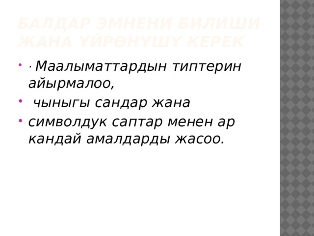 Балдар эмнени билиши жана үйрөнүшү керек · Маалыматтардын типтерин айырмалоо,  чыныгы сандар жана символдук саптар менен ар кандай амалдарды жасоо. 