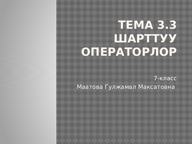 Тема 3.3 Шарттуу операторлор   7-класс Маатова Гулжамал Максатовна 