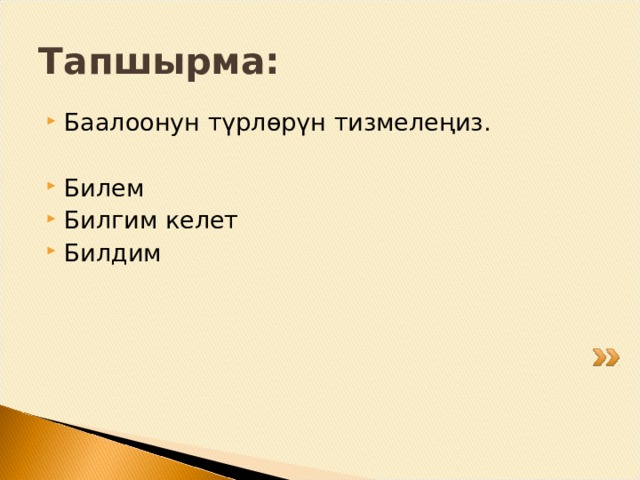 Тапшырма: Баалоонун түрлөрүн тизмелеңиз.  Билем Билгим келет Билдим 