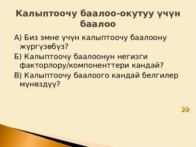 “ Чыгармачылык дарагы” Балдарда жалпы себетте (корзинада) жемиштер, гүлдөр, жашыл жана сары жалбырактар бар, аларды ата-энелер менен бирдикте түстүү кагаздардан ар бир жумада бештен жасашат. Сабактын аягында балдар аларды даракка чапташат: Жемиштер- иш пайдалуу, натыйжалуу өттү; Гүлдөр- бардыгы аткарылды, иш жаман эмес деңгээлде өттү; Жашыл баракча-баары ишке ашырылган жок, бирок мен аракеттендим; Сары баракча- тапшырманы аткара алган жокмун, дагы иштөө керек. 