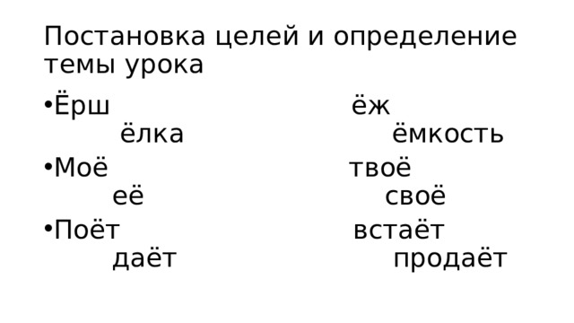 Постановка целей и определение темы урока Ёрш ёж ёлка ёмкость Моё твоё её своё Поёт встаёт даёт продаёт 