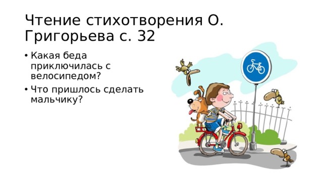 Чтение стихотворения О. Григорьева с. 32 Какая беда приключилась с велосипедом? Что пришлось сделать мальчику? 