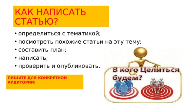 КАК НАПИСАТЬ СТАТЬЮ? определиться с тематикой; посмотреть похожие статьи на эту тему; составить план; написать; проверить и опубликовать. пИШИТЕ ДЛЯ КОНКРЕТНОЙ АУДИТОРИИ!   