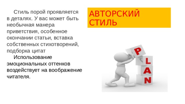  Стиль порой проявляется АВТОРСКИЙ СТИЛЬ в деталях. У вас может быть необычная манера приветствия, особенное окончании статьи, вставка собственных стихотворений, подборка цитат   Использование эмоциональных оттенков воздействует на воображение читателя . 