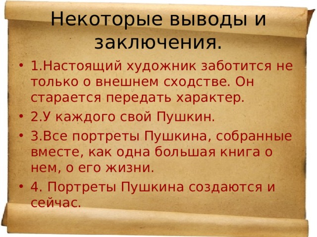Некоторые выводы и заключения. 1.Настоящий художник заботится не только о внешнем сходстве. Он старается передать характер. 2.У каждого свой Пушкин. 3.Все портреты Пушкина, собранные вместе, как одна большая книга о нем, о его жизни. 4. Портреты Пушкина создаются и сейчас. 