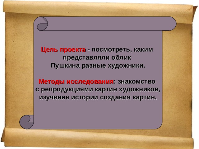 Цель проекта - посмотреть, каким представляли облик Пушкина разные художники.  Методы исследования : знакомство  с репродукциями картин художников, изучение истории создания картин. 