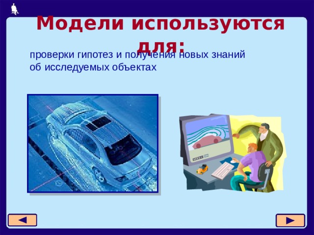Модели используются для: проверки гипотез и получения новых знаний  об исследуемых объектах  
