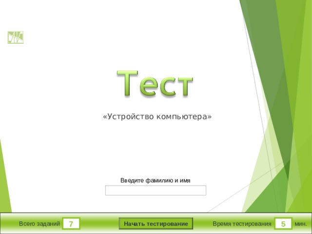«Устройство компьютера» Версия от 25.11.2014 г. Последнюю версию конструктора смотрите на сайте «Тестирование в MS PowerPoint » http://www.rosinka.vrn.ru/pp/ Введите фамилию и имя Начать тестирование 7 5 мин. Всего заданий Время тестирования  