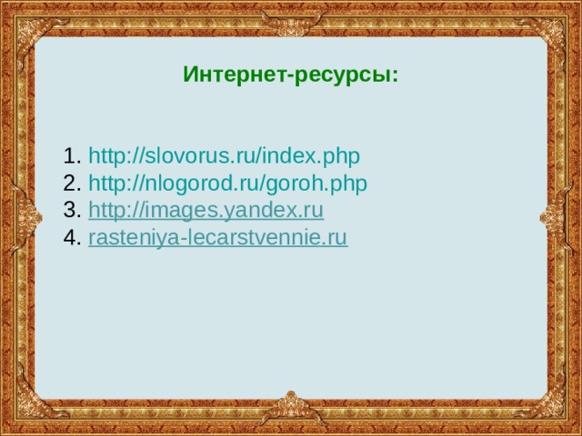  Интернет-ресурсы:    1.  http://slovorus.ru/index.php  2.  http://nlogorod.ru/goroh.php  3. http://images.yandex.ru  4.  rasteniya-lecarstvennie.ru   