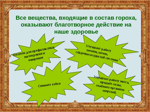 Полезен для профилактики малокровия и ожирения Улучшает работу печени, почек, сердечнососудистой системы Снимает отёки Улучшает работу мозга, придаёт силы, снабжает организм энергией. Все вещества, входящие в состав гороха, оказывают благотворное действие на наше здоровье 