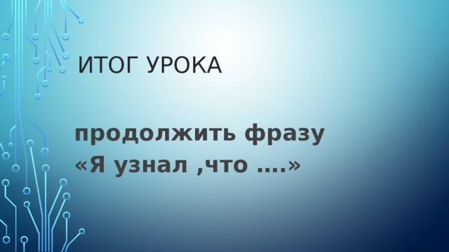 Итог урока   продолжить фразу «Я узнал ,что ….» 
