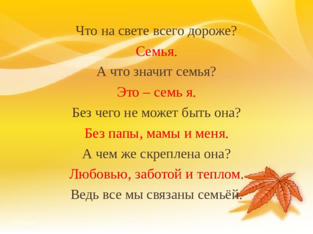 Что на свете всего дороже? Семья. А что значит семья? Это – семь я. Без чего не может быть она? Без папы, мамы и меня. А чем же скреплена она? Любовью, заботой и теплом. Ведь все мы связаны семьёй. 18 