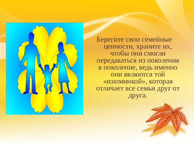 Берегите свои семейные ценности, храните их, чтобы они смогли передаваться из поколения в поколение, ведь именно они являются той «изюминкой», которая отличает все семьи друг от друга. 18 