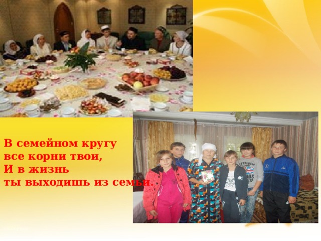 В семейном кругу все корни твои, И в жизнь ты выходишь из семьи. 3 