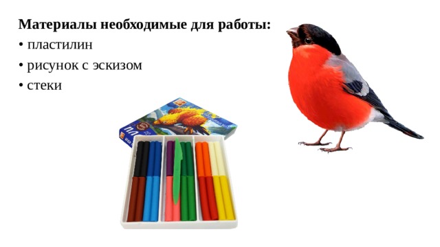 Материалы необходимые для работы:   • пластилин  • рисунок с эскизом  • стеки   