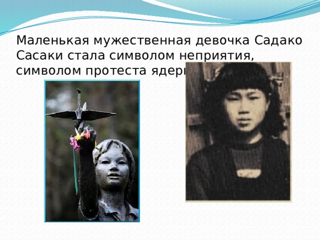 Маленькая мужественная девочка Садако Сасаки стала символом неприятия, символом протеста ядерной войны. 