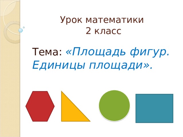 Урок математики  2 класс Тема: «Площадь фигур. Единицы площади». 