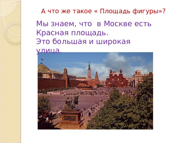  А что же такое « Площадь фигуры»? Мы знаем, что в Москве есть Красная площадь. Это большая и широкая улица. 