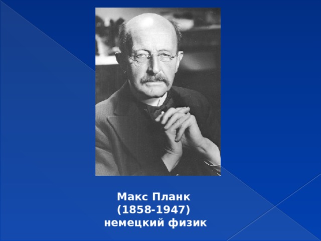 Макс Планк  (1858-1947)  немецкий физик 