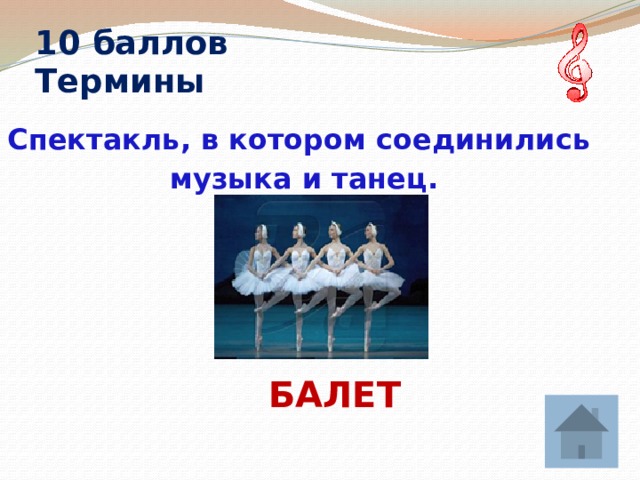 10 баллов  Термины Спектакль, в котором соединились музыка и танец.   БАЛЕТ  