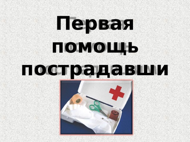 Первая  помощь пострадавшим 