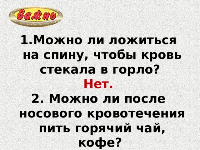 Можно ли ложиться на спину, чтобы кровь стекала в горло? Нет. 2. Можно ли после носового кровотечения пить горячий чай, кофе? Нет. 