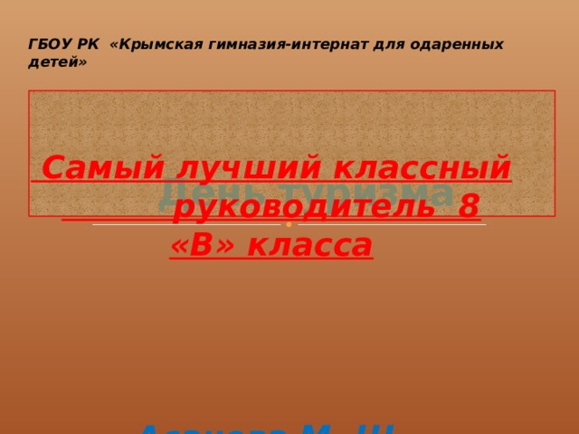 ГБОУ РК «Крымская гимназия-интернат для одаренных детей»    Самый лучший классный руководитель 8 «В» класса     Асанова М. Ш.  День  туризма 