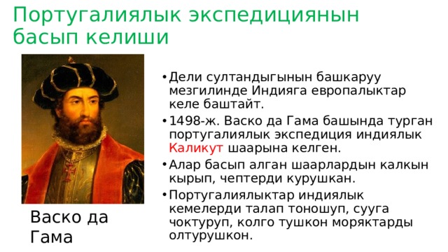 Португалиялык экспедициянын басып келиши Дели султандыгынын башкаруу мезгилинде Индияга европалыктар келе баштайт. 1498-ж. Васко да Гама башында турган португалиялык экспедиция индиялык Каликут шаарына келген. Алар басып алган шаарлардын калкын кырып, чептерди курушкан. Португалиялыктар индиялык кемелерди талап тоношуп, сууга чоктуруп, колго тушкон моряктарды олтурушкон. Васко да Гама 