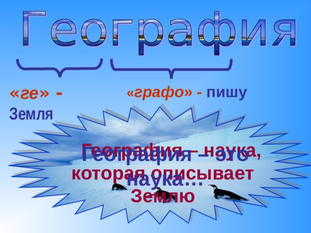 « ге » - Земля   « графо » - пишу  География – наука, которая описывает Землю География – это наука… 