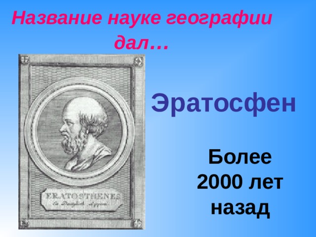 Название науке географии дал … Эратосфен Более 2000 лет назад 