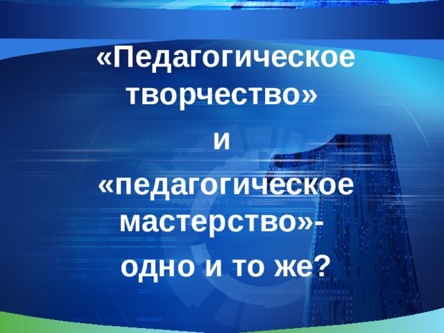 «Педагогическое творчество» и «педагогическое мастерство»- одно и то же? 