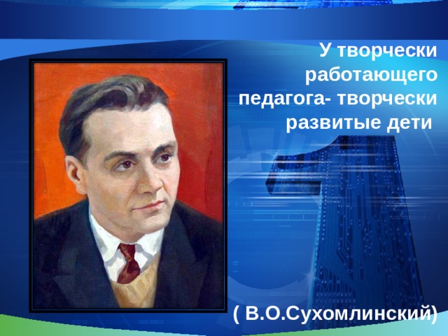             У творчески работающего педагога- творчески развитые дети        ( В.О.Сухомлинский) 