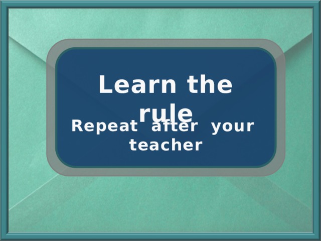 Learn the rule Repeat after your teacher 
