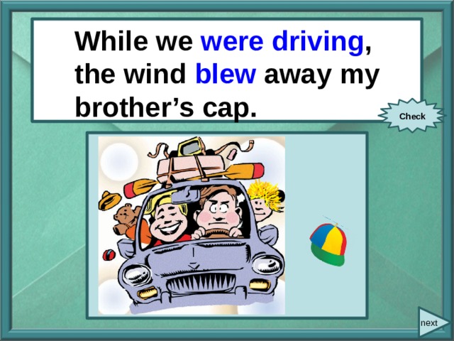  While/ we/ drive / While we were driving , the wind blew away  my brother’s cap. the wind/ blow away/ my brother’s cap. Check next 