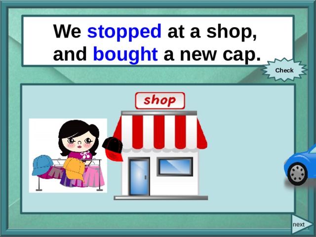  We/ stop / at a shop/ We stopped at a shop, and/ buy/ a new cap. and bought a new cap. Check next 