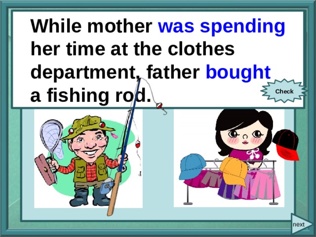  While/ mother/ spend / her time at the clothes department/ While mother was spending her time at the clothes department, father bought father/ buy/ a fishing rod. a fishing rod. Check next 