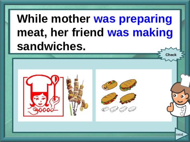  While/ mother/ prepare / meat/ While mother was preparing meat, her friend was making sandwiches. her friend/ make/ sandwiches. Check next 