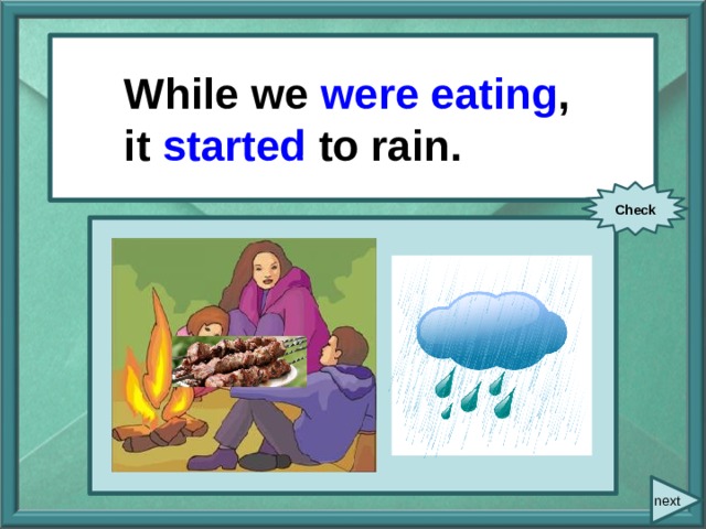  While/ we/ eat / While we were eating ,  it/ start/ to rain. it started to rain. Check next 