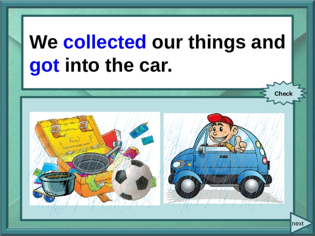  We/ collect / our things We collected our things and got into the car. and/ get/ into the car. Check next 