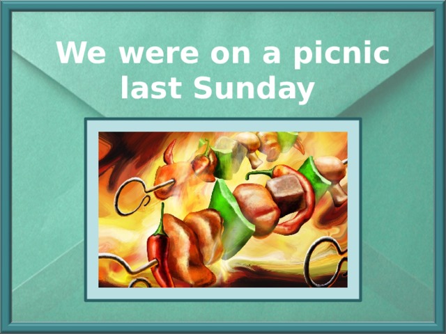 We were on a picnic last Sunday 