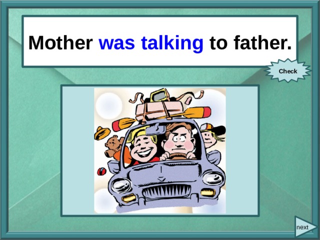  Mother/ talk / to father. Mother was talking to father. Check next 