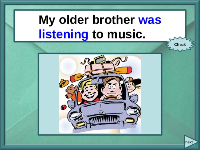  My older brother/ listen / My older brother was listening to music. to music. Check next 