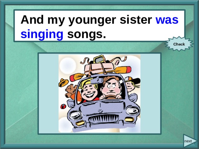  And/ my younger sister/ sing / songs. And my younger sister was singing songs. Check next 
