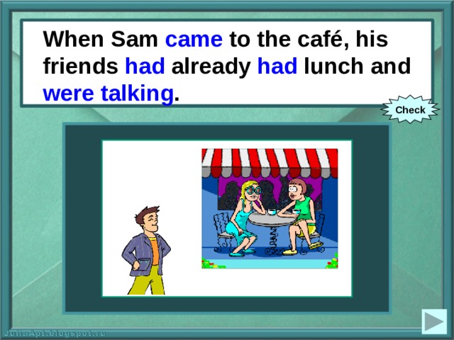 When Sam came to the café, his friends had already had lunch and were talking . ‘ When Sam (to come) to the café, his friends already (to have) lunch and (to talk). Check 