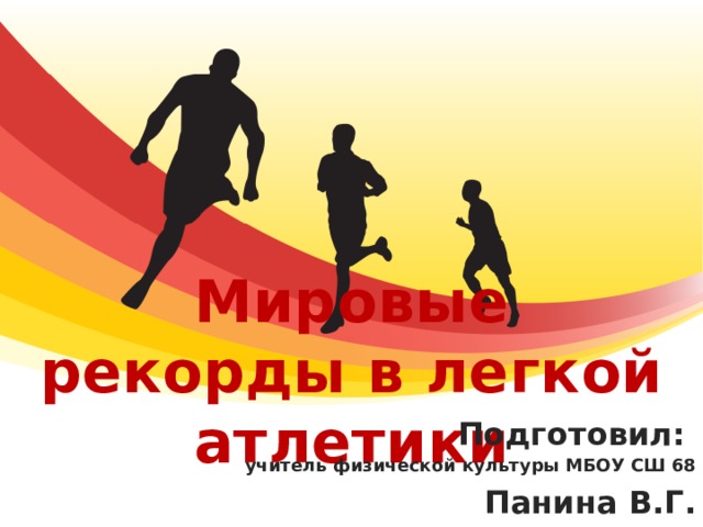 Мировые рекорды в легкой атлетики Подготовил: учитель физической культуры МБОУ СШ 68 Панина В.Г. 