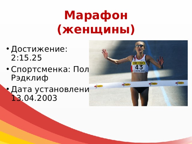 Марафон  (женщины) Достижение: 2:15.25 Спортсменка: Пола Рэдклиф Дата установления: 13.04.2003 