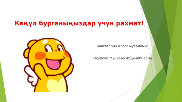   Көңүл бурганыңыздар үчүн рахмат!  Башталгыч класс мугалими:  Юсупова Мунавар Абдунабиевна 