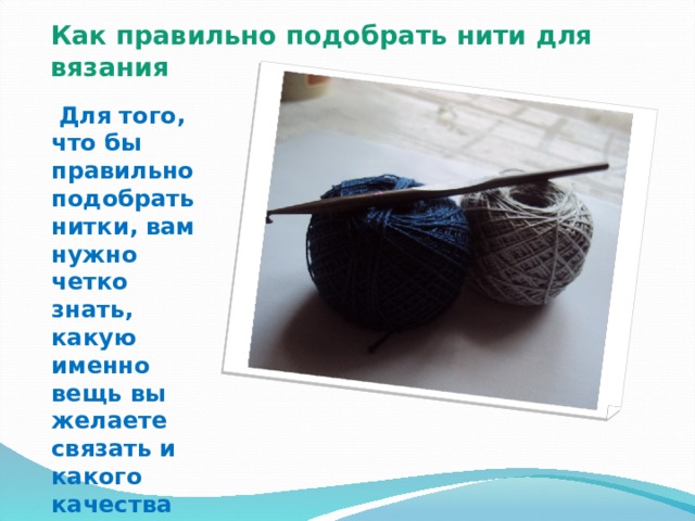 Как правильно подобрать нити для вязания    Для того, что бы правильно подобрать нитки, вам нужно четко знать, какую именно вещь вы желаете связать и какого качества она должна быть.   