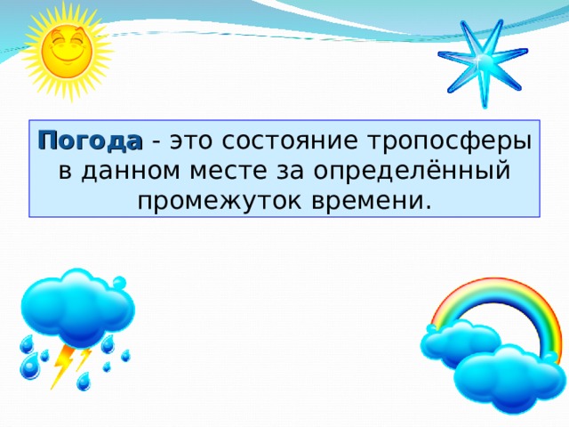 Погода  - это состояние тропосферы в данном месте за определённый промежуток времени. 